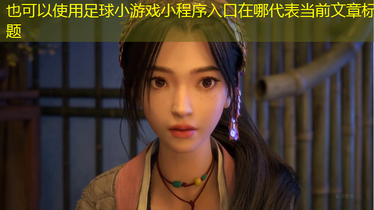 <strong>足球小游戏小程序入口在哪</strong>