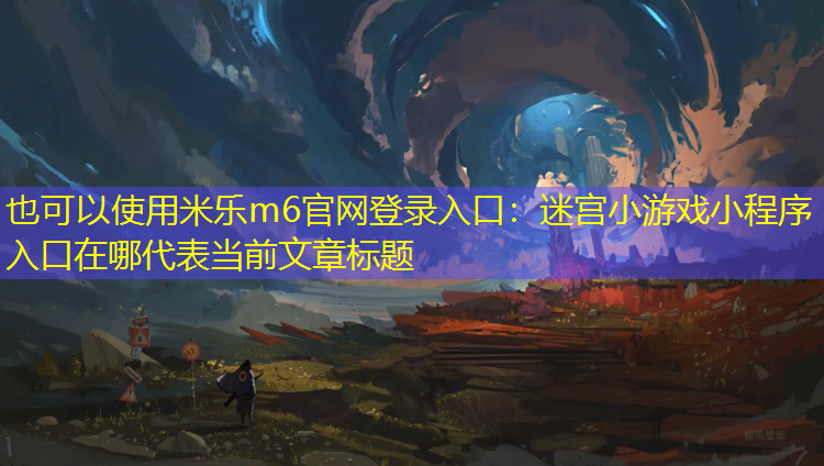 米乐m6官网登录入口：迷宫小游戏小程序入口在哪