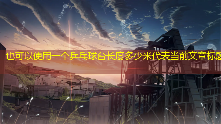 一个乒乓球台长度多少米